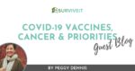 SURVIVEiT COVID-19 Vaccines, Cancer & Priorities Peggy Dennis